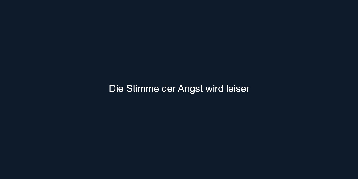 Die Stimme der Angst wird leiser