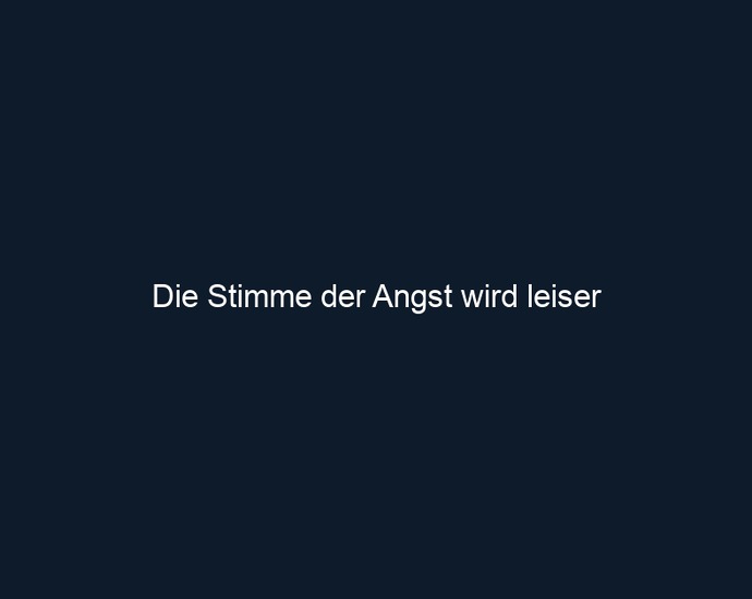 Die Stimme der Angst wird leiser
