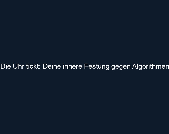 Die Uhr tickt: Deine innere Festung gegen Algorithmen