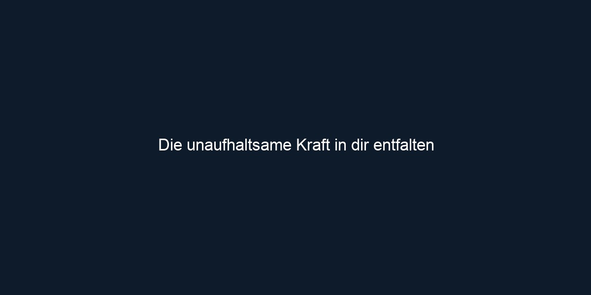 Die unaufhaltsame Kraft in dir entfalten
