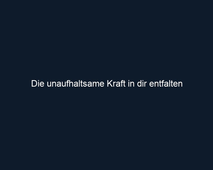 Die unaufhaltsame Kraft in dir entfalten