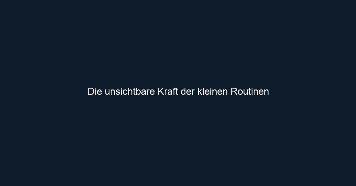 Die unsichtbare Kraft der kleinen Routinen