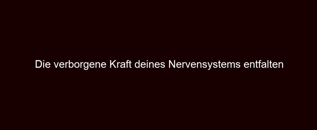 Die verborgene Kraft deines Nervensystems entfalten