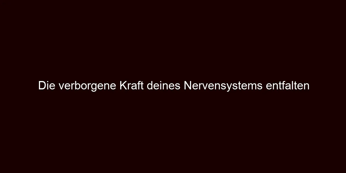 Die verborgene Kraft deines Nervensystems entfalten
