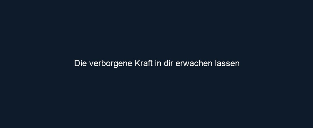 Die verborgene Kraft in dir erwachen lassen
