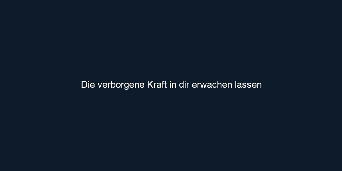 Die verborgene Kraft in dir erwachen lassen