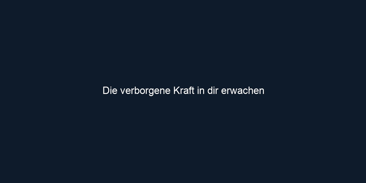 Die verborgene Kraft in dir erwachen