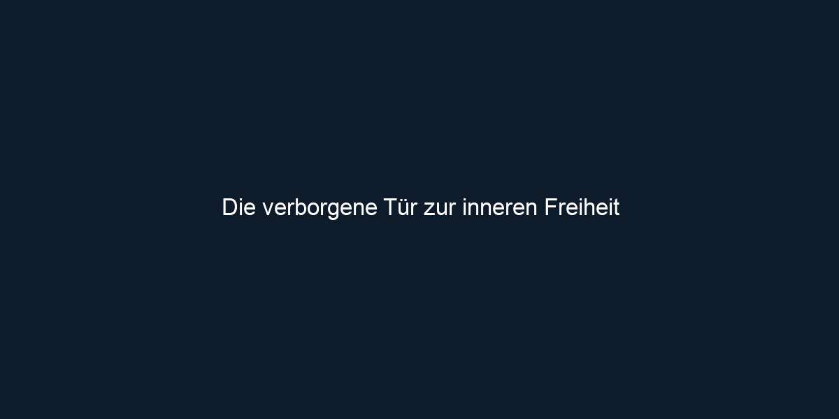 Die verborgene Tür zur inneren Freiheit