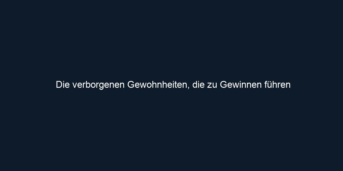 Die verborgenen Gewohnheiten, die zu Gewinnen führen