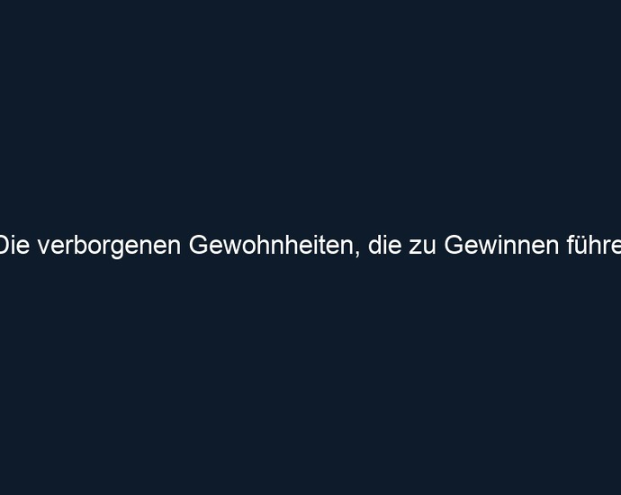 Die verborgenen Gewohnheiten, die zu Gewinnen führen