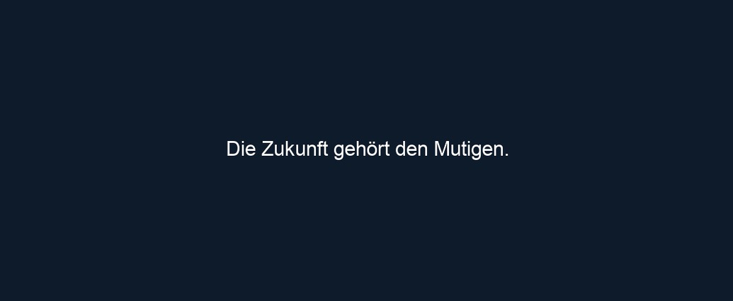 Die Zukunft gehört den Mutigen.
