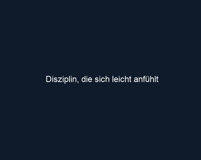 Disziplin, die sich leicht anfühlt
