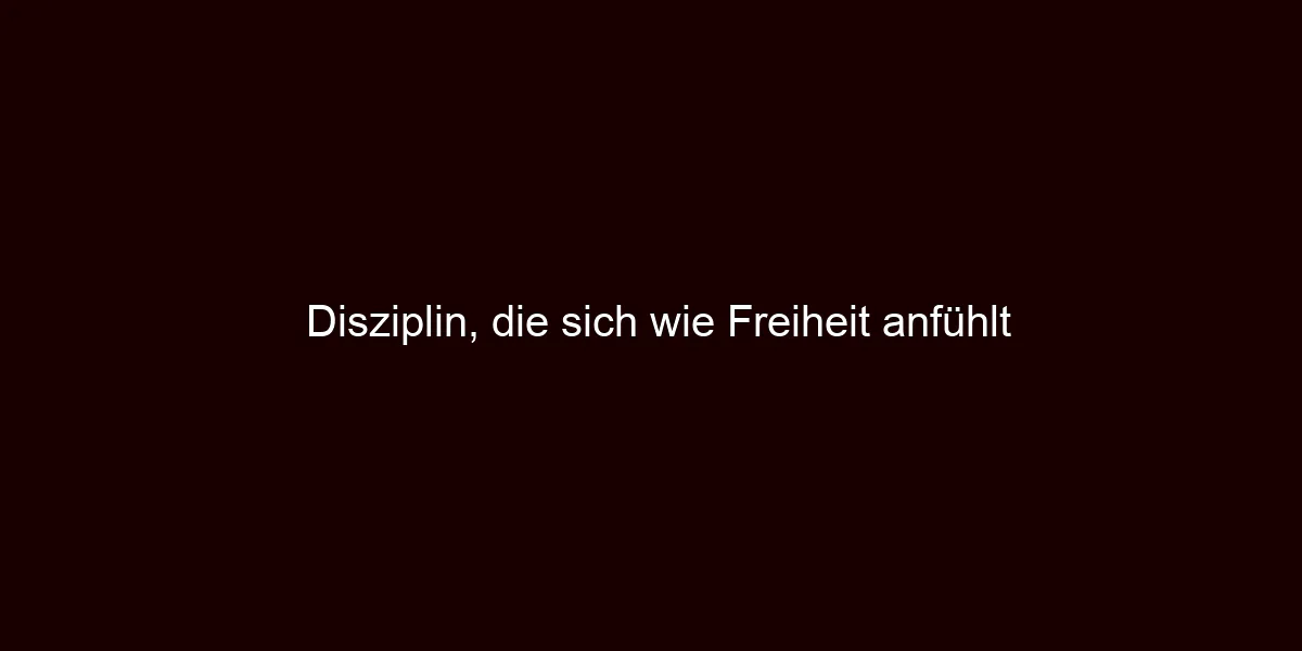 Disziplin, die sich wie Freiheit anfühlt