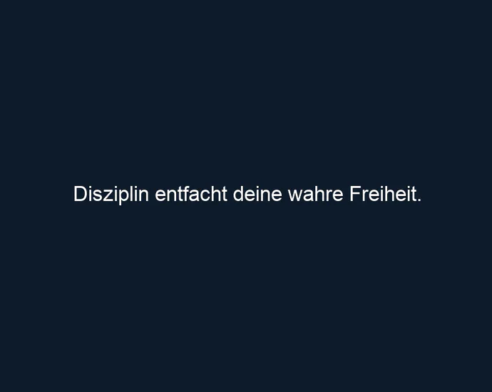 Disziplin entfacht deine wahre Freiheit.
