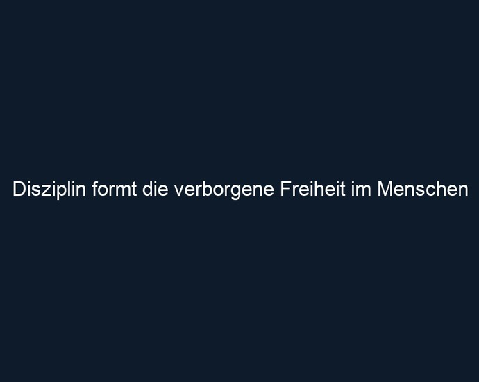 Disziplin formt die verborgene Freiheit im Menschen