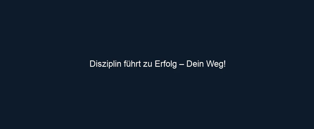 Disziplin führt zu Erfolg – Dein Weg!