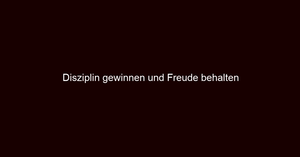 Disziplin gewinnen und Freude behalten