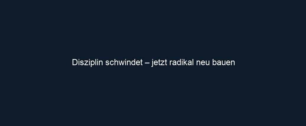 Disziplin schwindet – jetzt radikal neu bauen