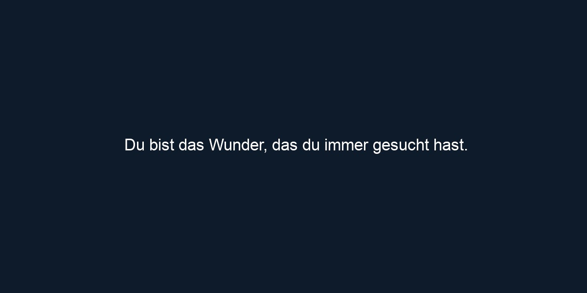 Du bist das Wunder, das du immer gesucht hast.