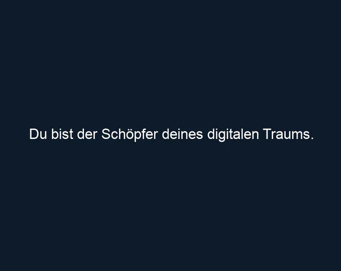 Du bist der Schöpfer deines digitalen Traums.