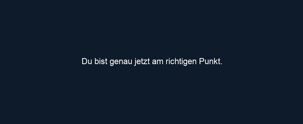 Du bist genau jetzt am richtigen Punkt.