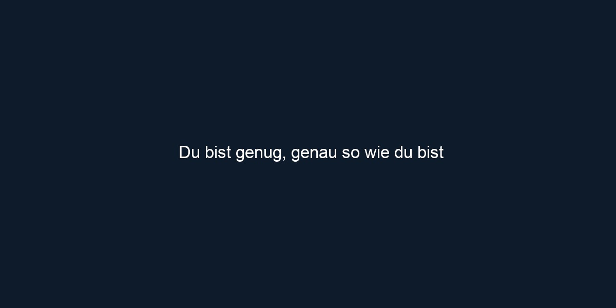 Du bist genug, genau so wie du bist