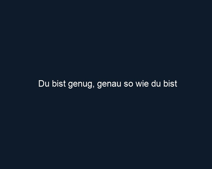 Du bist genug, genau so wie du bist