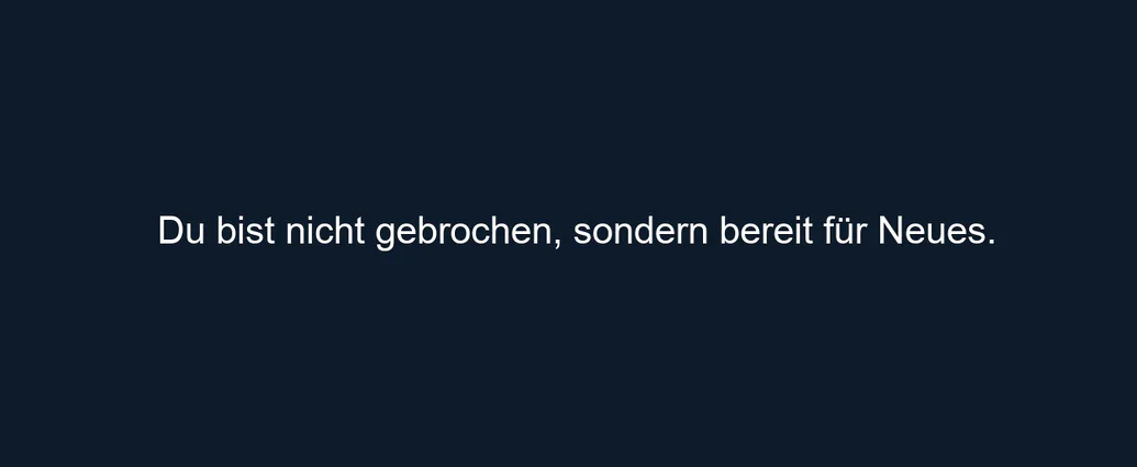 Du bist nicht gebrochen, sondern bereit für Neues.