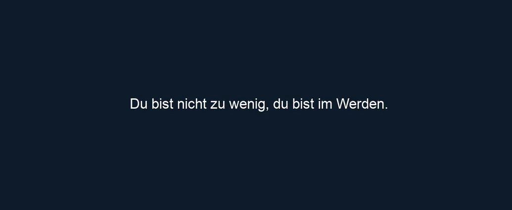 Du bist nicht zu wenig, du bist im Werden.