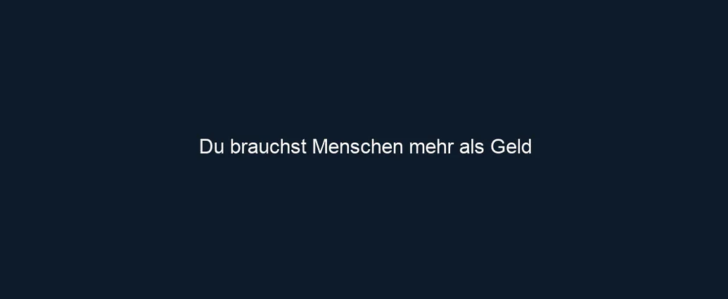 Du brauchst Menschen mehr als Geld