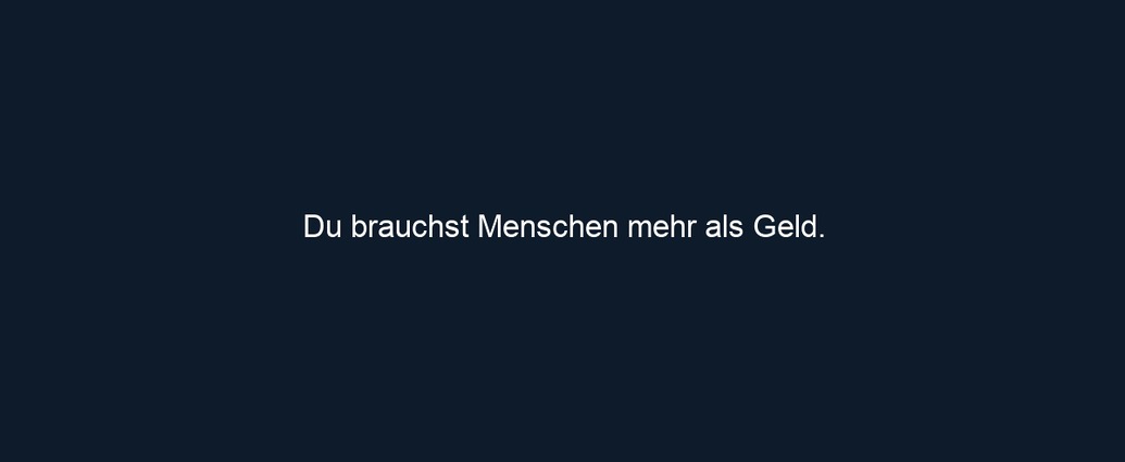 Du brauchst Menschen mehr als Geld.