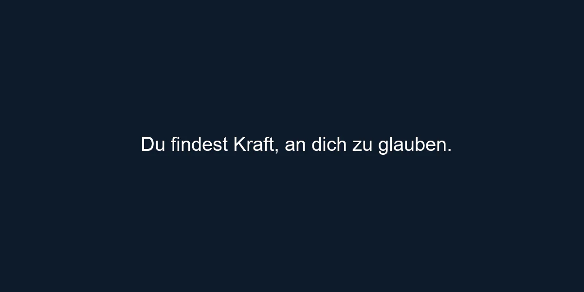 Du findest Kraft, an dich zu glauben.