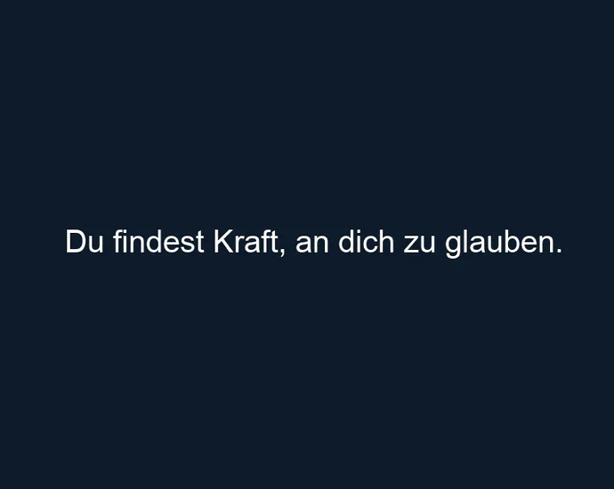 Du findest Kraft, an dich zu glauben.