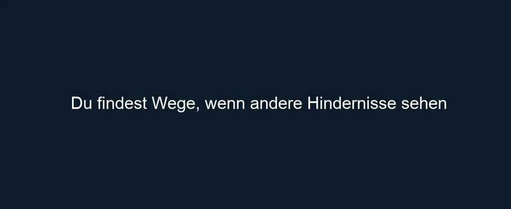 Du findest Wege, wenn andere Hindernisse sehen