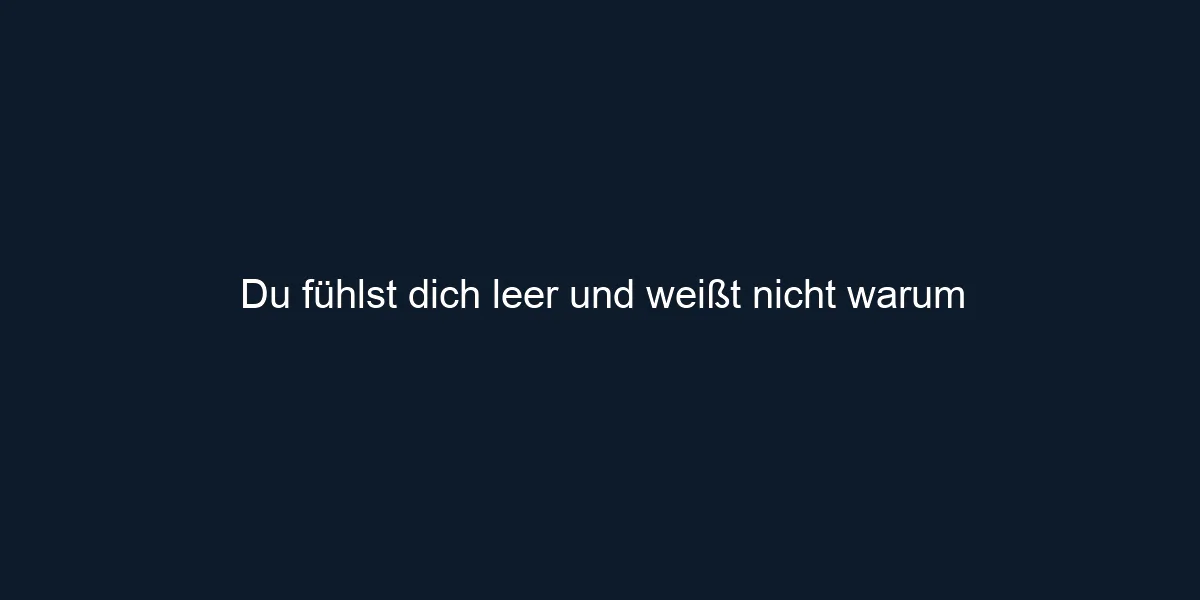 Du fühlst dich leer und weißt nicht warum