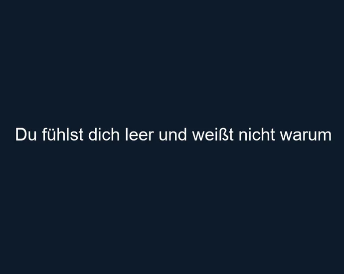 Du fühlst dich leer und weißt nicht warum
