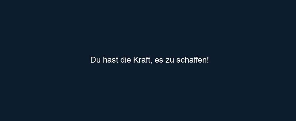 Du hast die Kraft, es zu schaffen!