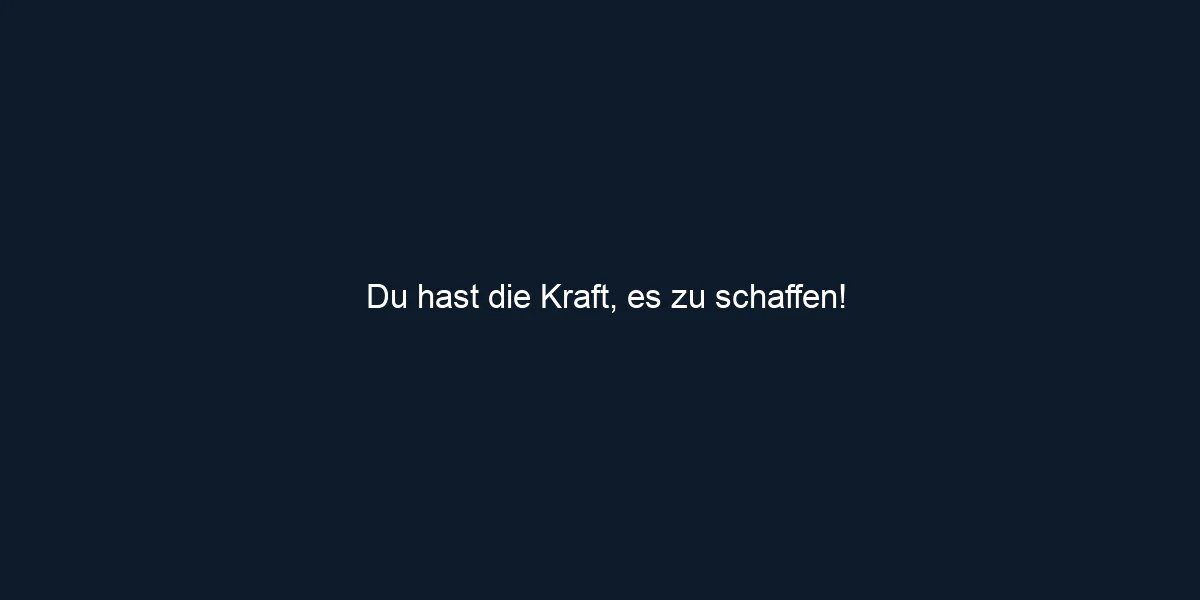 Du hast die Kraft, es zu schaffen!