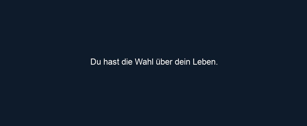 Du hast die Wahl über dein Leben.