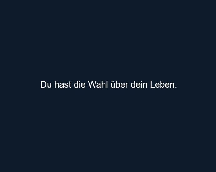 Du hast die Wahl über dein Leben.