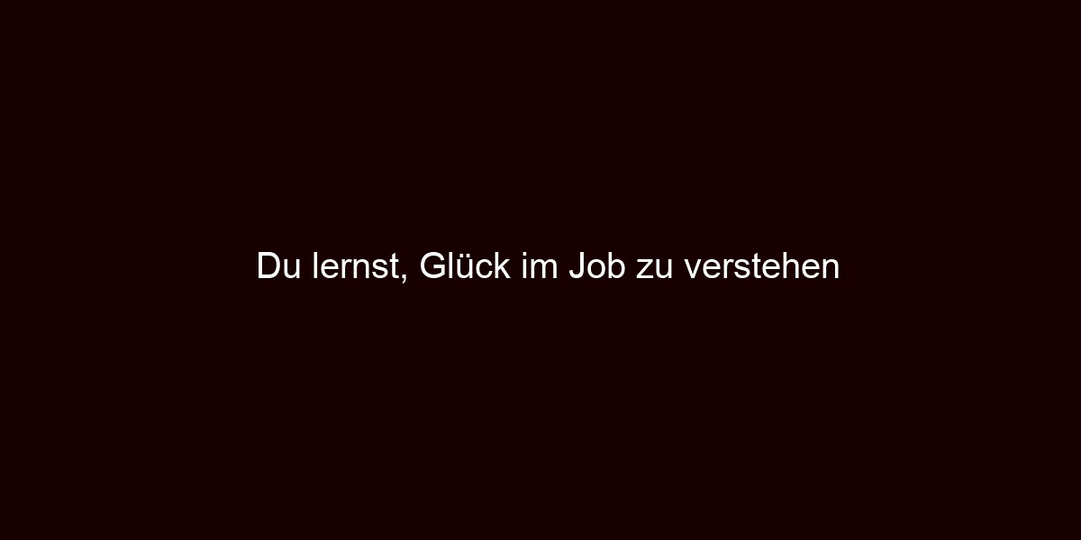 Du lernst, Glück im Job zu verstehen