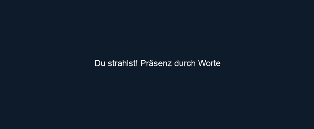 Du strahlst! Präsenz durch Worte