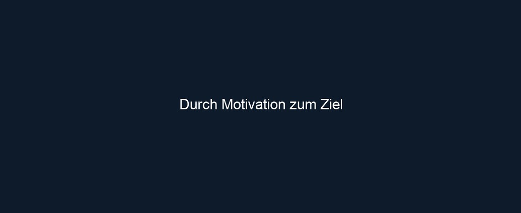 Durch Motivation zum Ziel