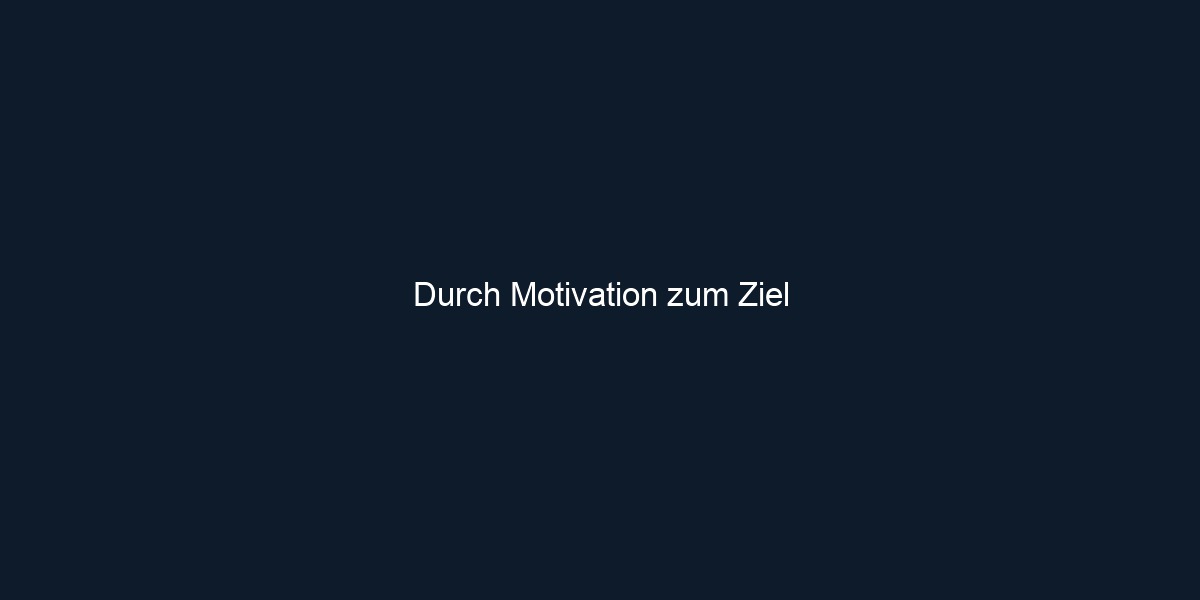 Durch Motivation zum Ziel