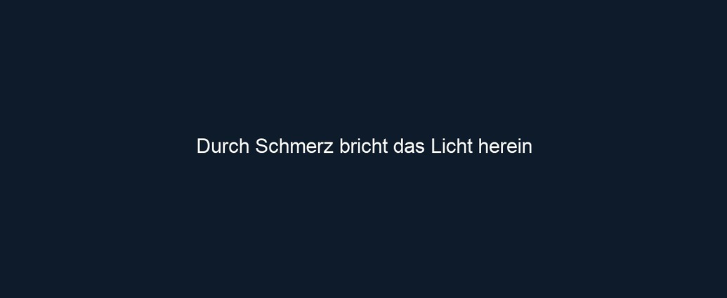 Durch Schmerz bricht das Licht herein