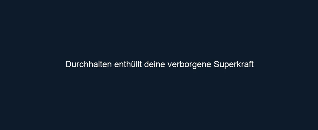 Durchhalten enthüllt deine verborgene Superkraft