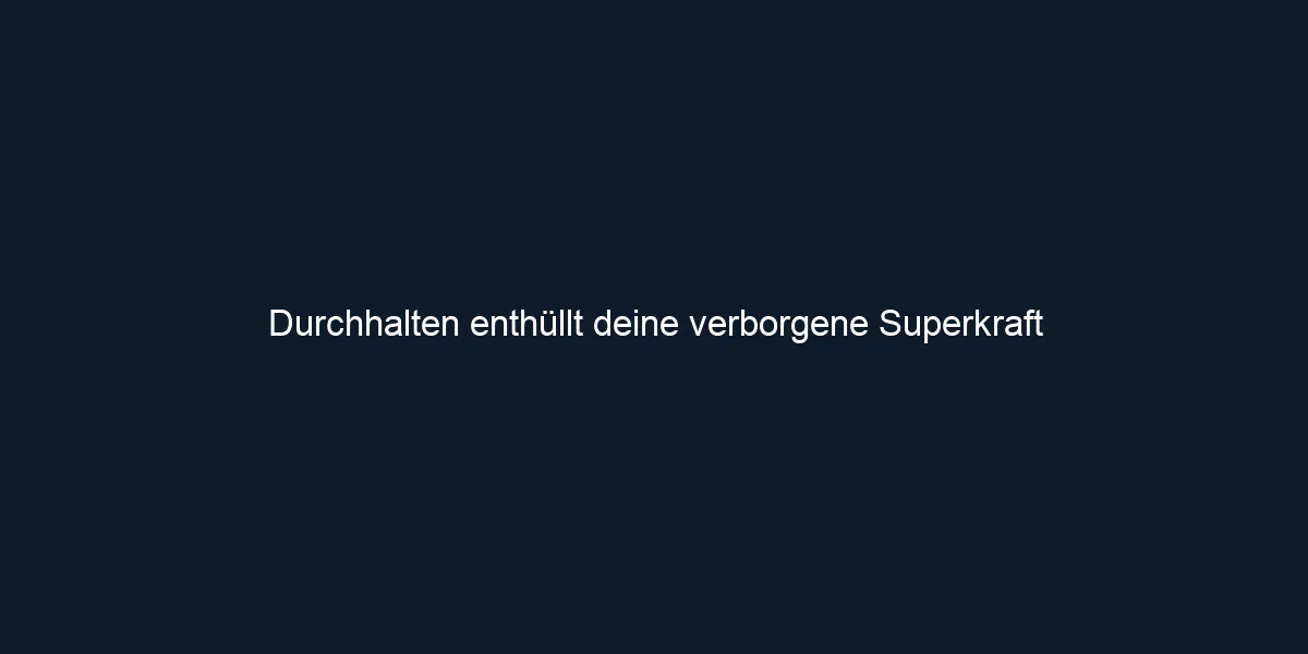 Durchhalten enthüllt deine verborgene Superkraft