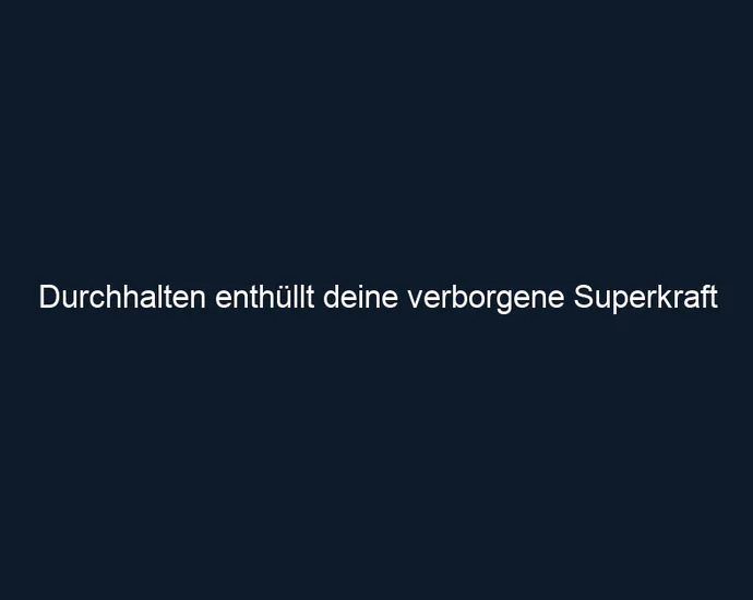Durchhalten enthüllt deine verborgene Superkraft