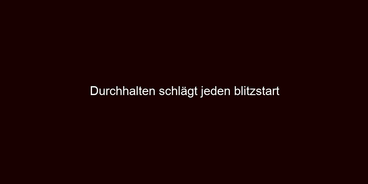 Durchhalten schlägt jeden blitzstart