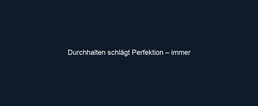 Durchhalten schlägt Perfektion – immer